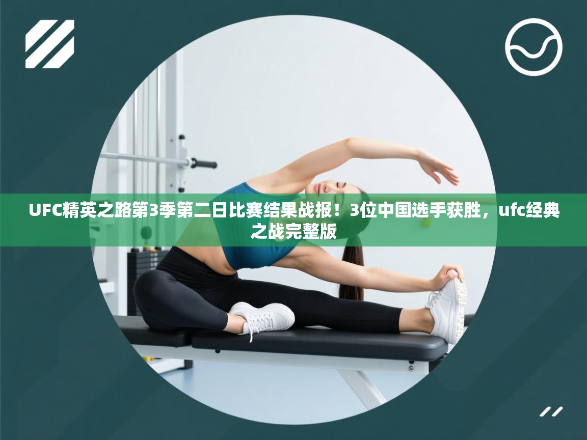 UFC精英之路第3季第二日比赛结果战报！3位中国选手获胜，ufc经典之战完整版