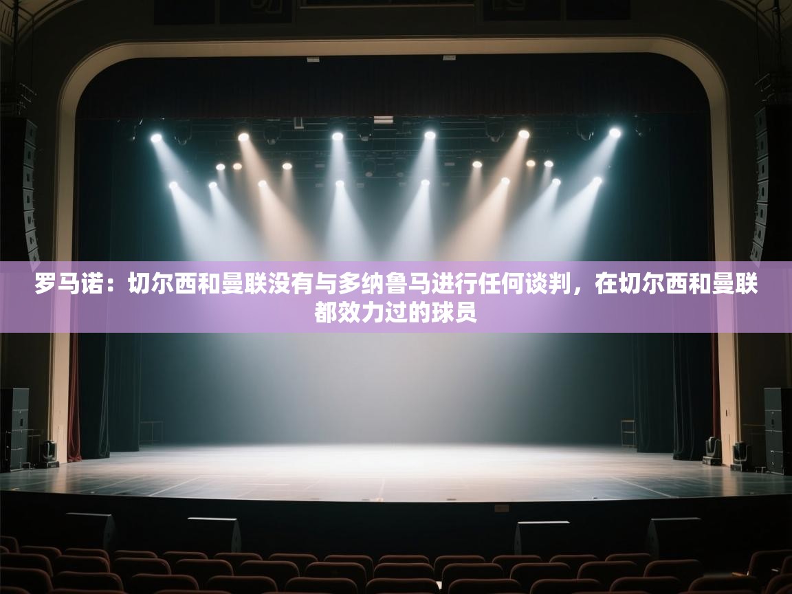 罗马诺：切尔西和曼联没有与多纳鲁马进行任何谈判，在切尔西和曼联都效力过的球员