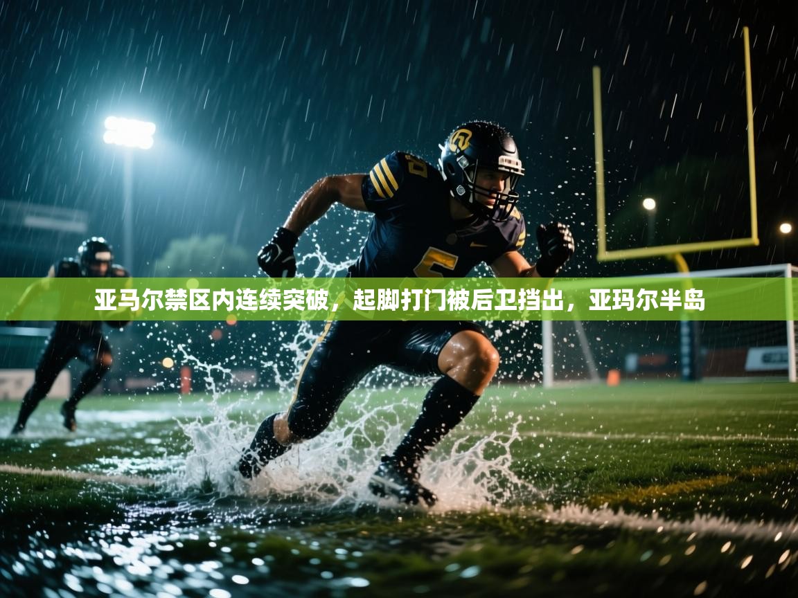 亚马尔禁区内连续突破，起脚打门被后卫挡出，亚玛尔半岛