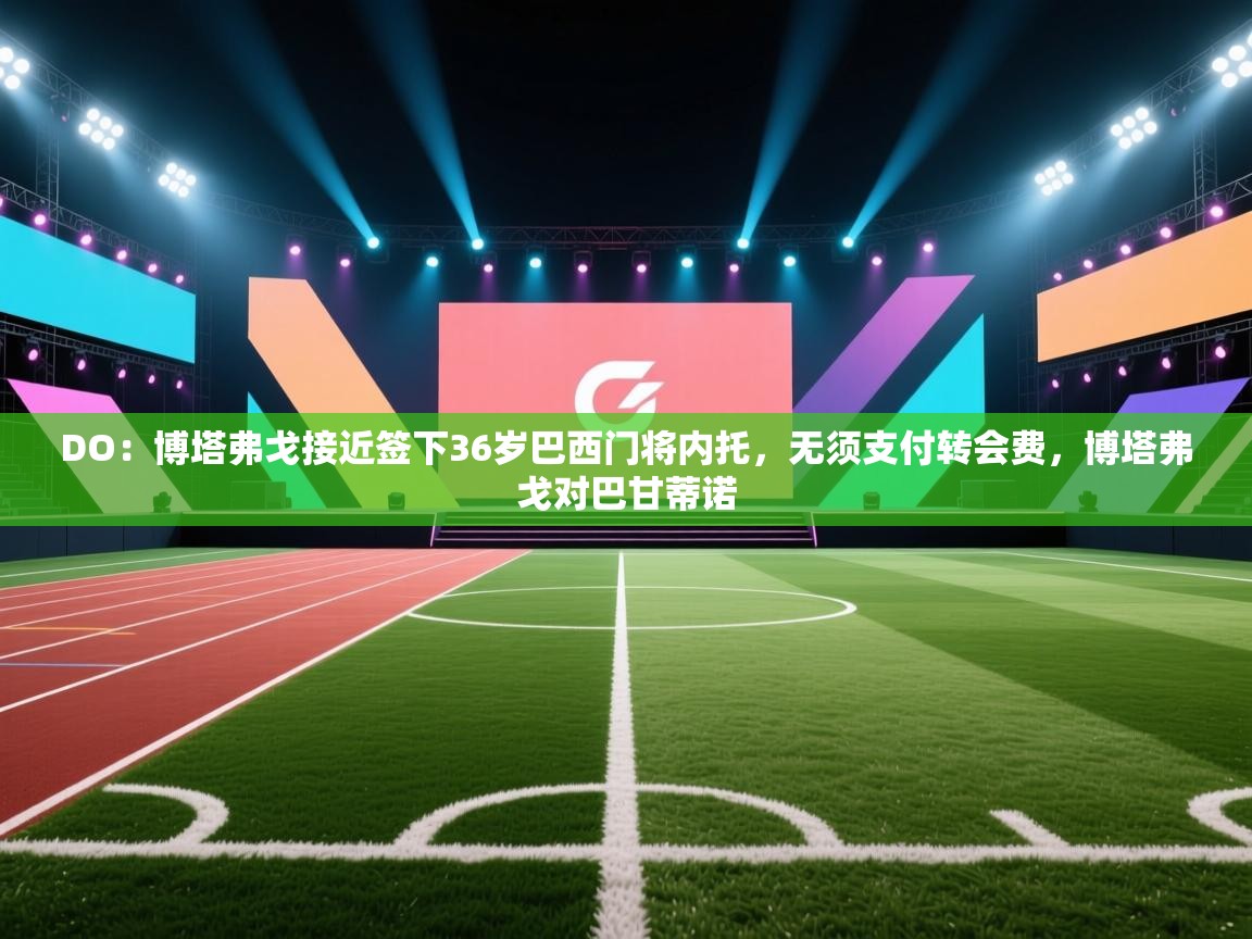 DO：博塔弗戈接近签下36岁巴西门将内托，无须支付转会费，博塔弗戈对巴甘蒂诺