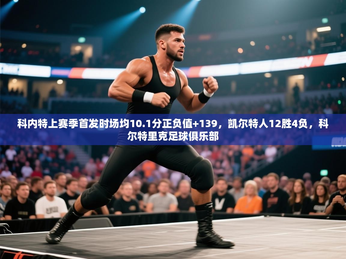 科内特上赛季首发时场均10.1分正负值+139，凯尔特人12胜4负，科尔特里克足球俱乐部