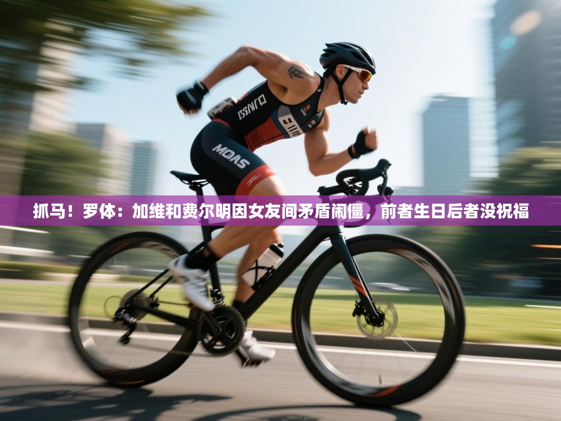 抓马！罗体：加维和费尔明因女友间矛盾闹僵，前者生日后者没祝福