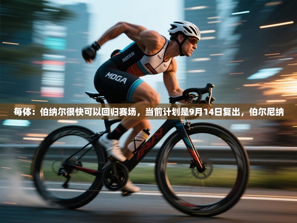 每体:伯纳尔很快可以回归赛场,当前计划是9月14日复出,伯尔尼纳 第1张