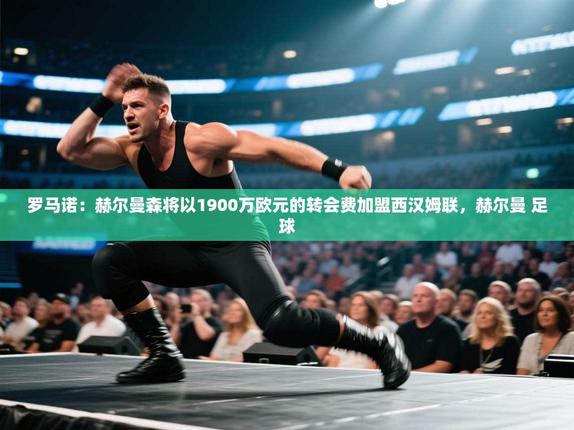 罗马诺：赫尔曼森将以1900万欧元的转会费加盟西汉姆联，赫尔曼 足球