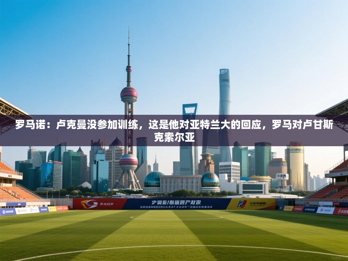 罗马诺：卢克曼没参加训练，这是他对亚特兰大的回应，罗马对卢甘斯克索尔亚