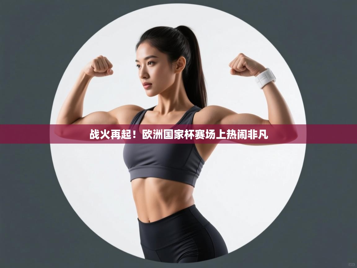 战火再起！欧洲国家杯赛场上热闹非凡