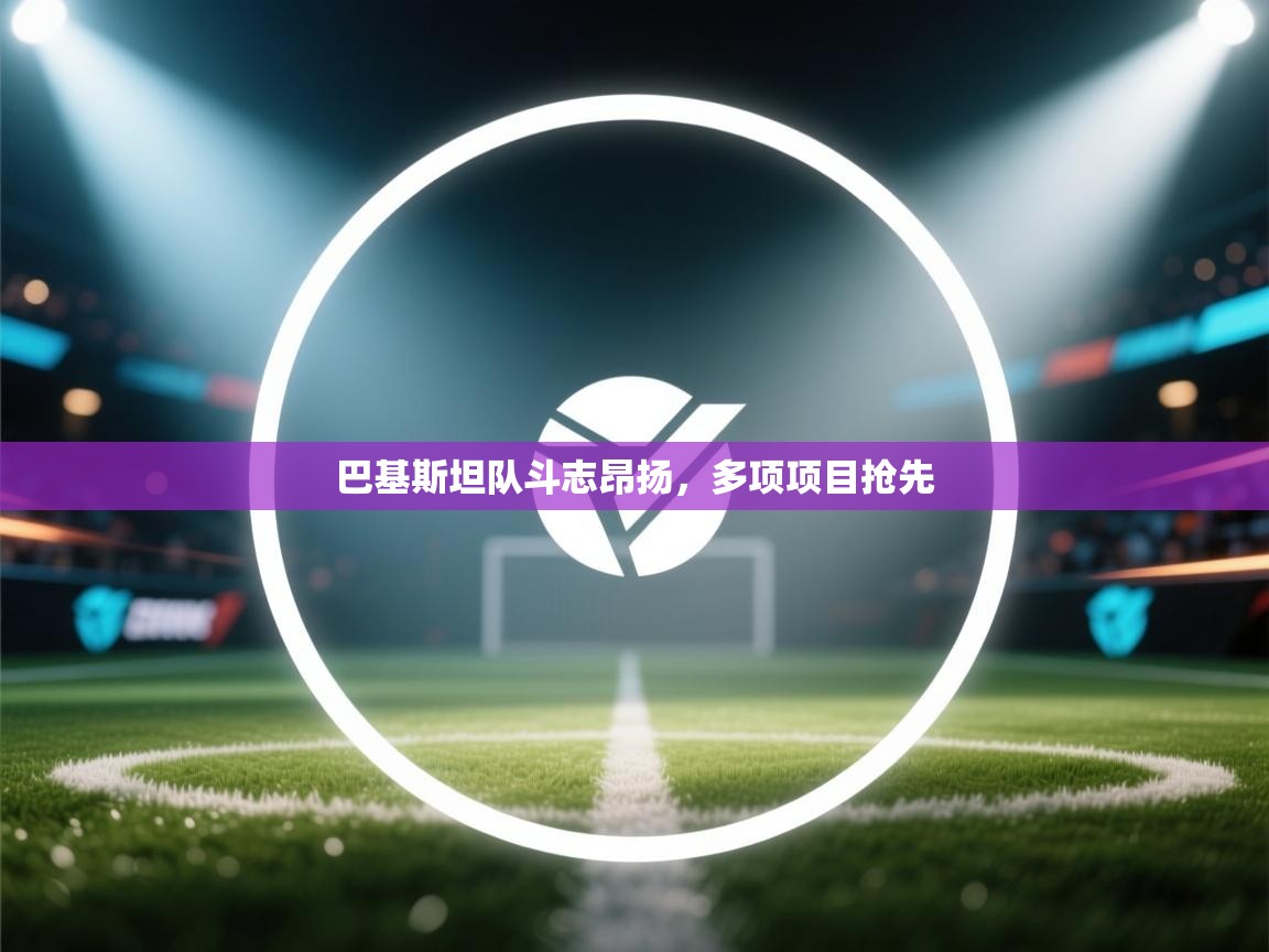 巴基斯坦队斗志昂扬，多项项目抢先