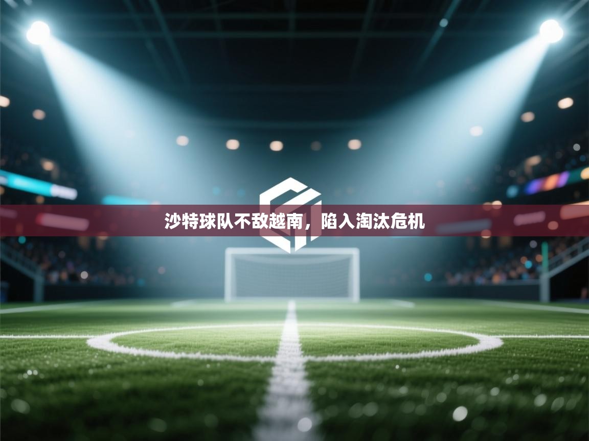 沙特球队不敌越南,陷入淘汰危机