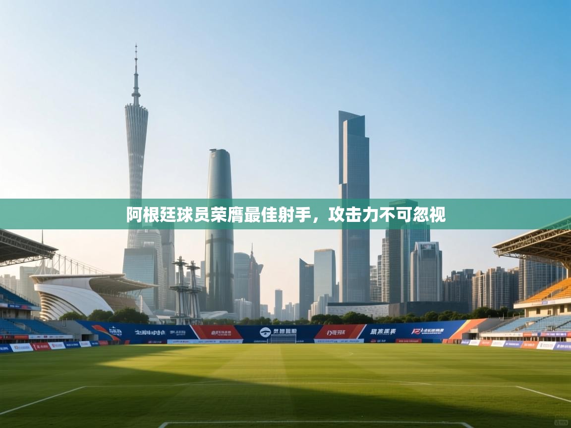 阿根廷球员荣膺最佳射手，攻击力不可忽视  第2张