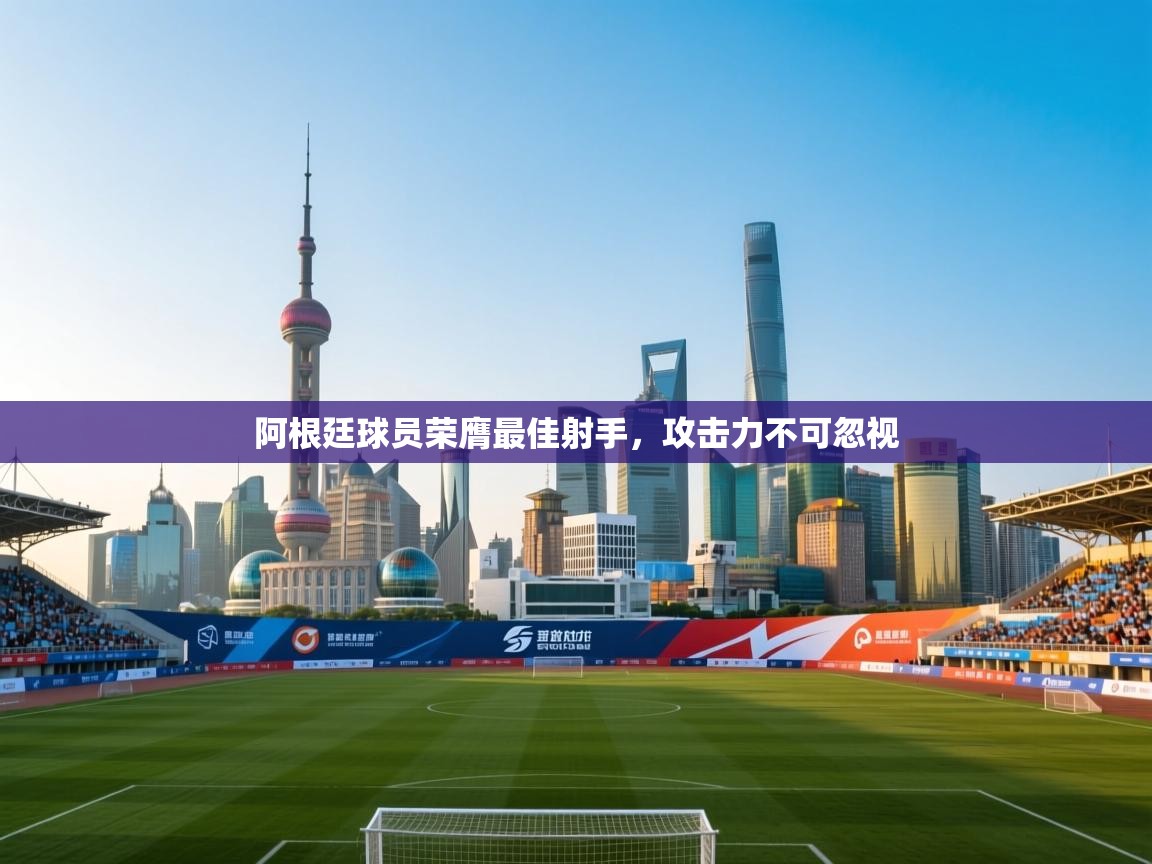 阿根廷球员荣膺最佳射手，攻击力不可忽视  第1张