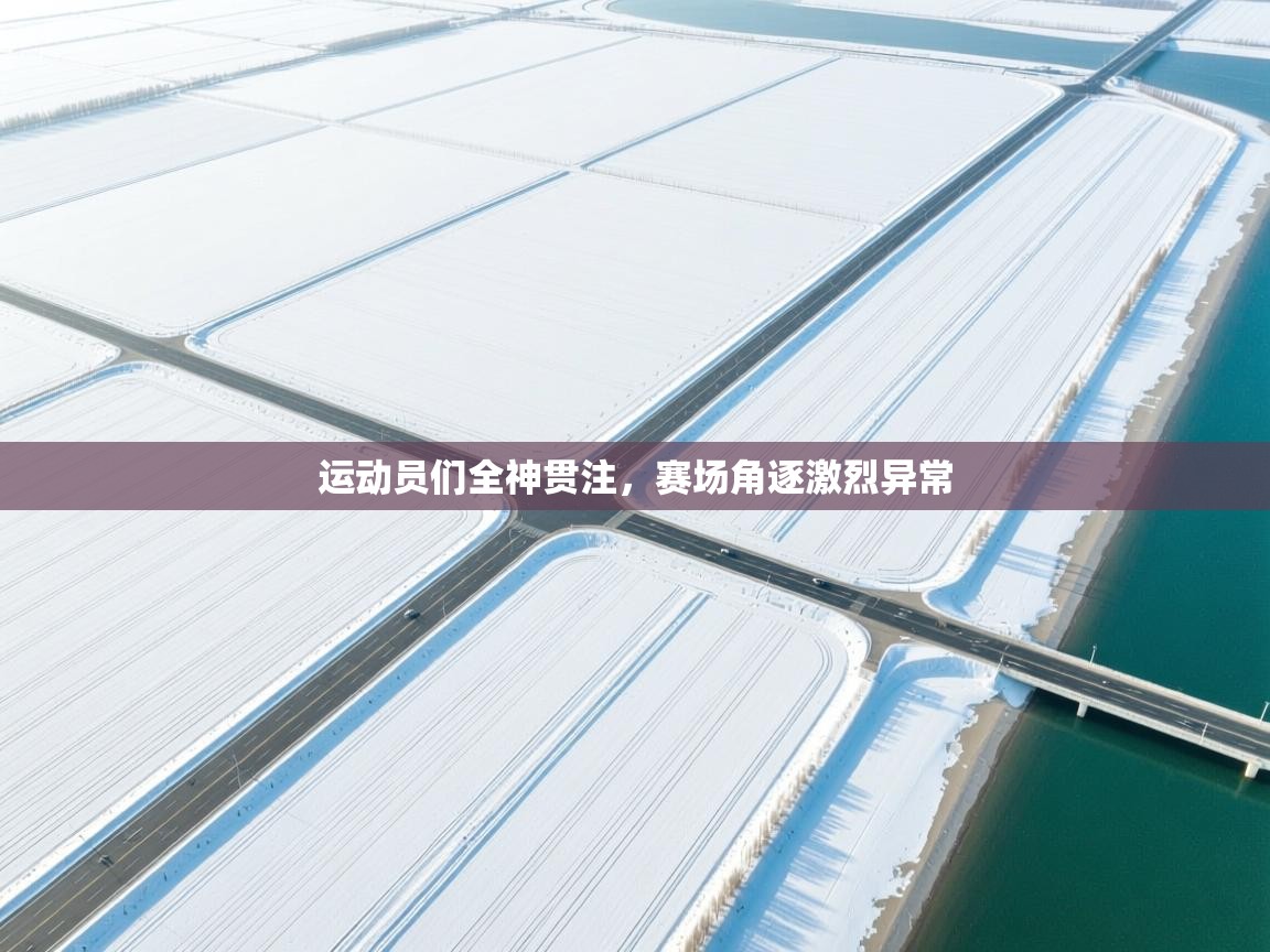 运动员们全神贯注，赛场角逐激烈异常