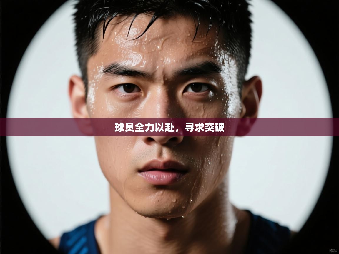 球员全力以赴，寻求突破